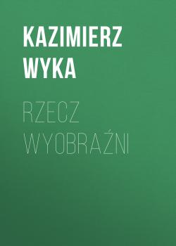 Читать Rzecz wyobraźni - Kazimierz Wyka