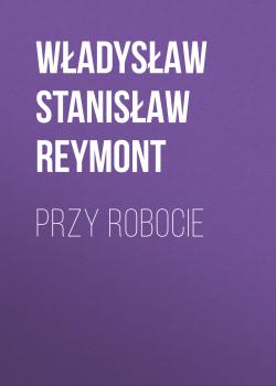 Читать Przy robocie - Władysław Stanisław Reymont