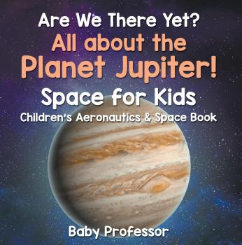 Читать Are We There Yet? All About the Planet Jupiter! Space for Kids - Children's Aeronautics & Space Book - Baby Professor
