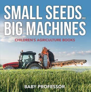 Читать Small Seeds and Big Machines - Children's Agriculture Books - Baby Professor