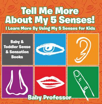 Читать Tell Me More About My 5 Senses! I Learn More By Using My 5 Senses for Kids - Baby & Toddler Sense & Sensation Books - Baby Professor