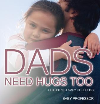 Читать Dad's Need Hugs Too- Children's Family Life Books - Baby Professor