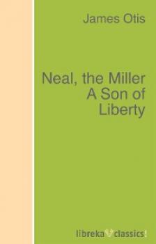 Читать Neal, the Miller A Son of Liberty - Otis James