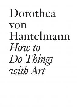 Читать How to Do Things with Art - Dorothea von Hantelmann
