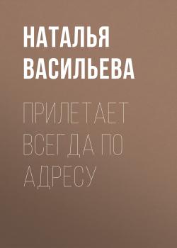 Читать ПРИЛЕТАЕТ ВСЕГДА ПО АДРЕСУ - Наталья Васильева