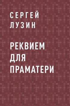 Читать Реквием для Праматери - Сергей Лузин