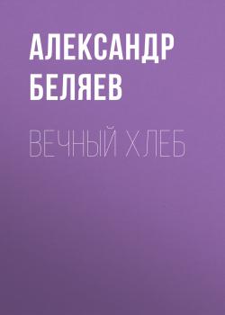 Читать Вечный хлеб - Александр Беляев