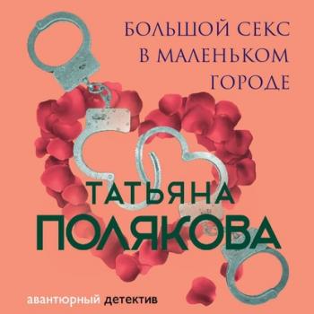 Читать Большой секс в маленьком городе - Татьяна Полякова