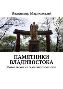 Читать Памятники Владивостока. Фотоальбом из семи видеороликов - Владимир Марковский