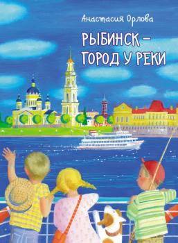 Читать Рыбинск – город у реки - Анастасия Орлова