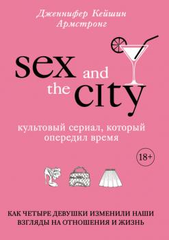 Читать Секс в большом городе. Культовый сериал, который опередил время. Как четыре девушки изменили наши взгляды на отношения и жизнь - Дженнифер Кейшин Армстронг