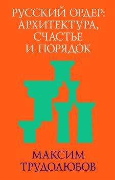 Читать Русский ордер: архитектура, счастье и порядок - Максим Трудолюбов
