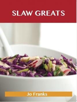 Читать Slaw Greats: Delicious Slaw Recipes, The Top 100 Slaw Recipes - Jo Franks