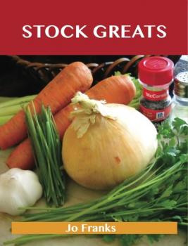 Читать Stock Greats: Delicious Stock Recipes, The Top 64 Stock Recipes - Jo Franks