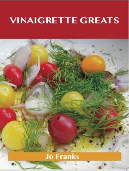 Читать Vinaigrette Greats: Delicious Vinaigrette Recipes, The Top 100 Vinaigrette Recipes - Jo Franks