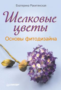 Читать Шелковые цветы. Основы фитодизайна - Екатерина Ракитянская