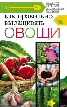 Читать Как правильно выращивать овощи - Д. А. Новоторова