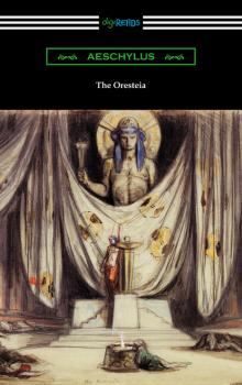Читать The Oresteia: Agamemnon, The Libation Bearers, and The Eumenides (Translated by E. D. A. Morshead with an introduction by Theodore Alois Buckley) - Aeschylus