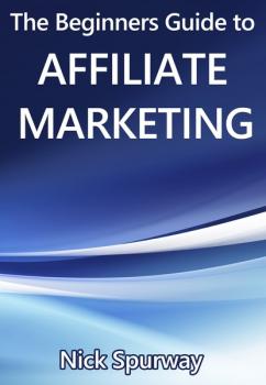 Читать A Beginners Guide to Affiliate Marketing - Nick Spurway