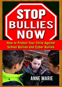 Читать Stop Bullies Now: How to Protect Your Child Against School Bullies and Cyber Bullies - Anne Marie Winston