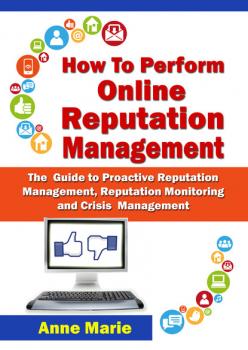 Читать How to Perform Online Reputation Management - The Guide to Proactive Reputation Management, Reputation Monitoring and Crisis Management - Anne Marie Winston