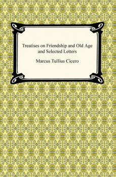 Читать Treatises on Friendship and Old Age and Selected Letters - Марк Туллий Цицерон
