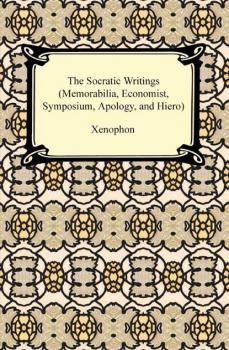 Читать The Socratic Writings (Memorabilia, Economist, Symposium, Apology, Hiero) - Xenophon