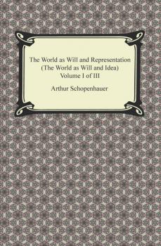 Читать The World as Will and Representation (The World as Will and Idea), Volume I of III - Arthur Schopenhauer