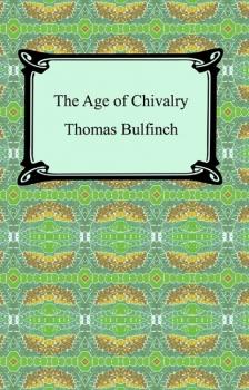 Читать The Age of Chivalry, or Legends of King Arthur - Bulfinch Thomas
