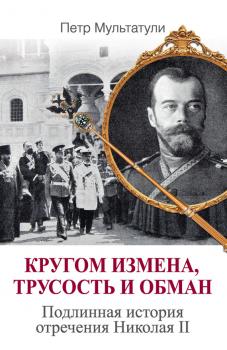 Читать Кругом измена, трусость и обман. Подлинная история отречения Николая II - Петр Мультатули
