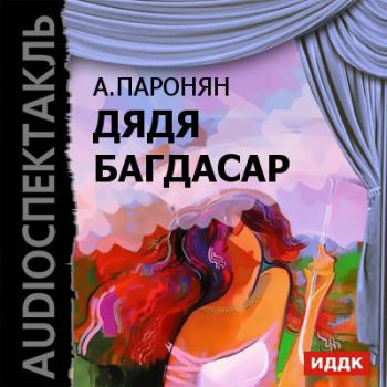 Читать Дядя Багдасар (спектакль) - Акоп Паронян