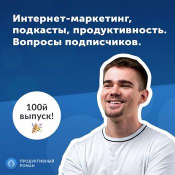 Читать 100-й выпуск подкаста Продуктивный Роман - Роман Рыбальченко
