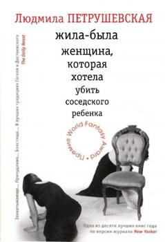 Читать Жила-была женщина, которая хотела убить соседского ребенка (сборник) - Людмила Петрушевская