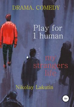 Читать Play for 1 human. My strangers life. DRAMA. COMEDY - Nikolay Lakutin
