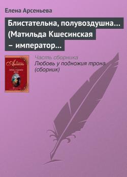 Читать Блистательна, полувоздушна… (Матильда Кшесинская – император Николай II) - Елена Арсеньева