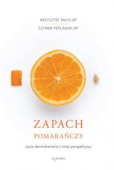 Читать Zapach pomarańczy. Życie dominikańskie z innej perspektywy - Krzysztof Pałys OP