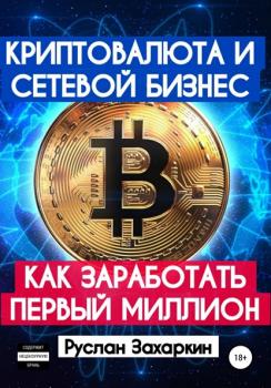 Читать Криптовалюта и сетевой бизнес: как заработать первый миллион - Руслан Игоревич Захаркин