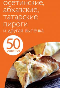 Читать 50 рецептов. Осетинские, абхазские, татарские пироги и другая выпечка - Отсутствует