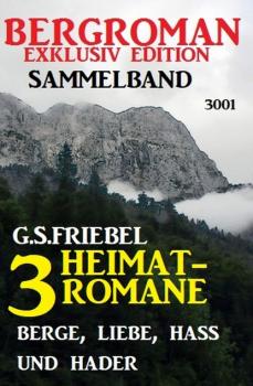 Читать 3 Heimat-Romane: Berge, Liebe, Hass und Hader - Bergroman Exklusiv Edition Sammelband 3001 - G. S. Friebel