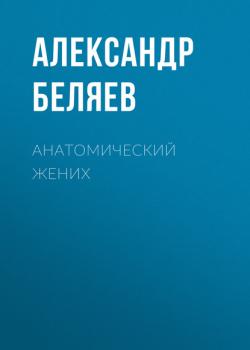 Читать Анатомический жених - Александр Беляев