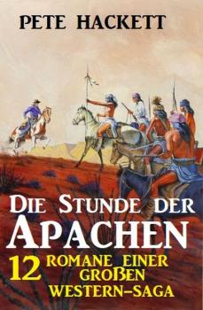 Читать Die Stunde der Apachen: 12 Romane einer großen Western-Saga - Pete Hackett