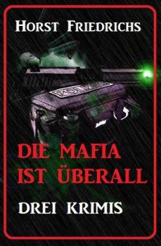 Читать Die Mafia ist überall: Drei Krimis - Horst Friedrichs