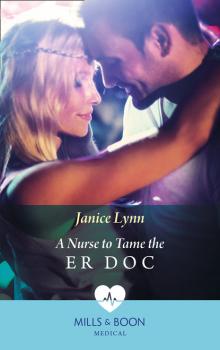 Читать A Nurse To Tame The Er Doc - Janice Lynn
