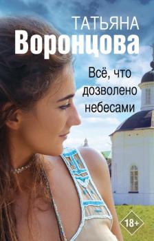 Читать Все, что дозволено небесами - Татьяна Воронцова