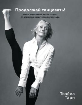 Читать Продолжай танцевать! Уроки энергичной жизни для 50+ от всемирно известного хореографа - Твайла Тарп