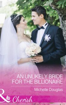 Читать An Unlikely Bride For The Billionaire - Michelle Douglas