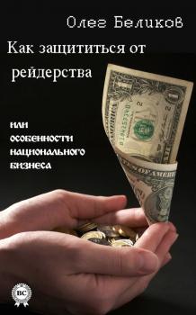 Читать Как защититься от рейдерства, или Особенности национального бизнеса - Олег Беликов