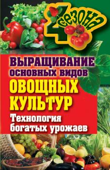 Читать Выращивание основных видов овощных культур. Технология богатых урожаев - Елена Шкитина