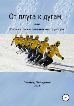 Читать От плуга к дугам, или Горные лыжи глазами инструктора - Леонид Фельдман
