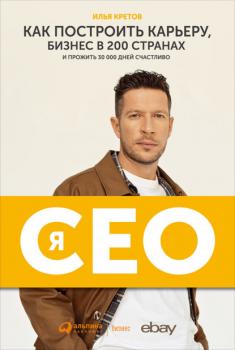 Читать Я – CEO. Как построить карьеру, бизнес в 200 странах и прожить 30 000 дней счастливо - Илья Кретов